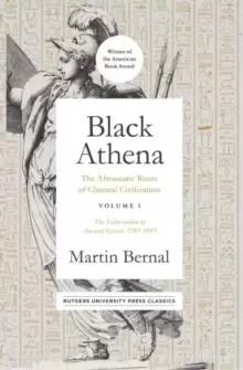 Image of Black Athena : The Afroasiatic Roots of Classical Civilization Volume I: The Fabrication of Ancient Greece 1785-1985