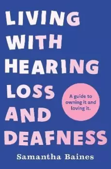 Image of Living With Hearing Loss and Deafness by Samantha Baines