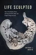 Image of life sculpted tales of the animals plants and fungi that drill break and's