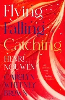 Image of Flying, Falling, Catching : An Unlikely Story of Finding Freedom