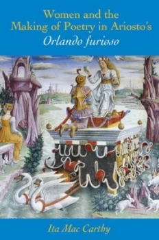 Image of Women and the Making of Poetry in Ariostos Orlando Furioso by Ita Mac Carthy Book