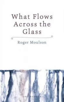 Image of What Flows across the Glass by Roger Moulson Paperback