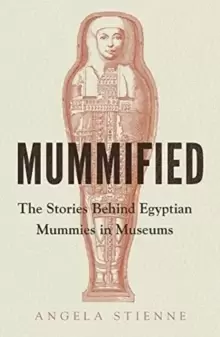 Image of Mummified : The Stories Behind Egyptian Mummies in Museums