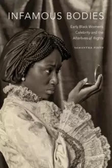Image of Infamous Bodies : Early Black Womens Celebrity and the Afterlives of Rights