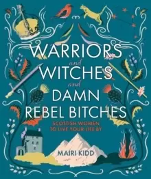 Image of Warriors and Witches and Damn Rebel Bitches : Scottish women to live your life by