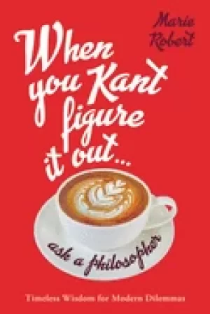 Image of when you kant figure it out ask a philosopher timeless wisdom for modern di