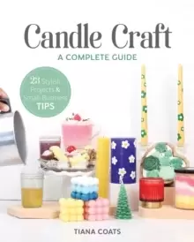 Image of Candle Craft : A Complete Guide; 23 Stylish Projects & Small-Business Tips