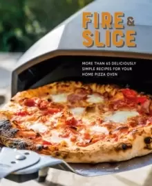 Image of Fire and Slice : Deliciously Simple Recipes for Your Home Pizza Oven