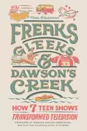 Image of freaks gleeks and dawsons creek how seven teen shows transformed televisio