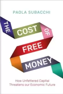 Image of The Cost of Free Money : How Unfettered Capital Threatens Our Economic Future