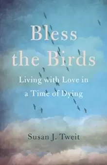 Image of Bless the Birds : Living with Love in a Time of Dying