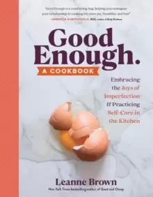Image of Good Enough : A Cookbook: Embracing the Joys of Imperfection and Practicing Self-Care in the Kitchen