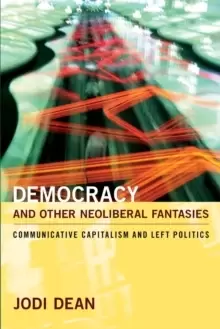 Image of Democracy and Other Neoliberal Fantasies : Communicative Capitalism and Left Politics