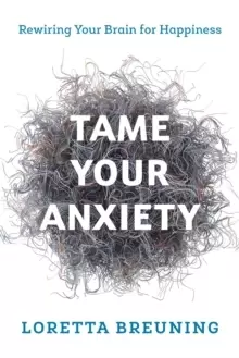 Image of Tame Your Anxiety : Rewiring Your Brain for Happiness
