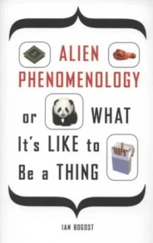 Image of Alien phenomenology or What its like to be a thing by Ian Bogost