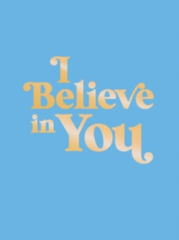 Image of I Believe in You : Uplifting Quotes and Powerful Affirmations to Fill You with Confidence Hardback