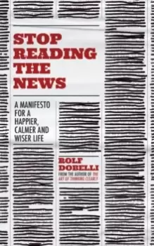Image of Stop Reading the News : A Manifesto for a Happier, Calmer and Wiser Life