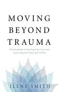 Image of moving beyond trauma the roadmap to healing from your past and living with