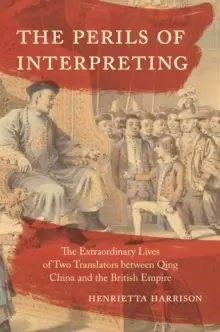 Image of The Perils of Interpreting : The Extraordinary Lives of Two Translators between Qing China and the British Empire