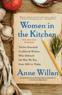 Image of Women in the Kitchen : Twelve Essential Cookbook Writers Who Defined the Way We Eat, from 1661 to Today