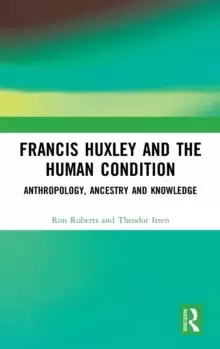 Image of Francis Huxley and the Human Condition : Anthropology, Ancestry and Knowledge
