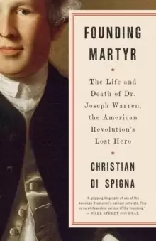 Image of Founding Martyr : The Life and Death of Dr. Joseph Warren, the American Revolutions Lost Hero