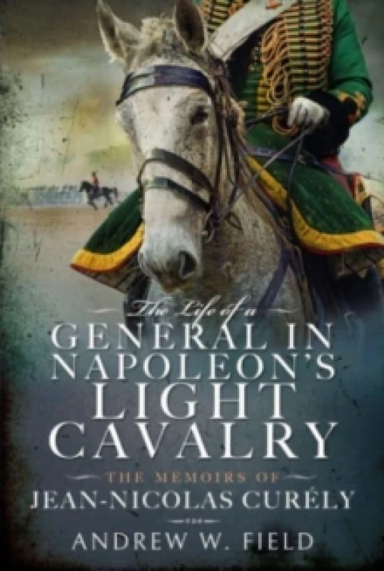 Image of The Life of a General in Napoleon's Light Cavalry : The Memoirs of Jean-Nicolas Cur ly Hardback