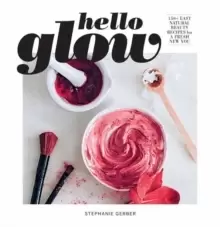 Image of Hello Glow : 150+ Easy Natural Beauty Recipes for a Fresh New You