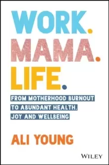 Image of Work. Mama. Life. : From Motherhood Burnout to Abundant Health, Joy and Wellbeing