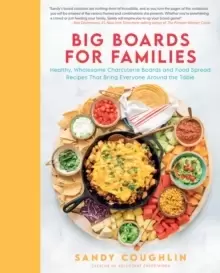 Image of Big Boards for Families : Healthy, Wholesome Charcuterie Boards and Food Spread Recipes that Bring Everyone Around the Table
