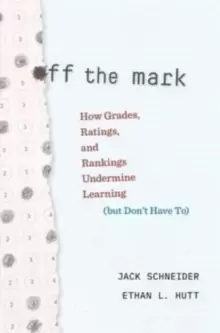 Image of Off the Mark : How Grades, Ratings, and Rankings Undermine Learning (but Don't Have To)