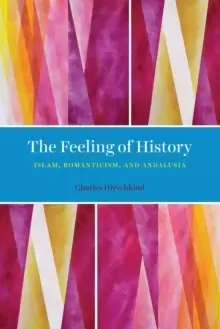 Image of The Feeling of History : Islam, Romanticism, and Andalusia