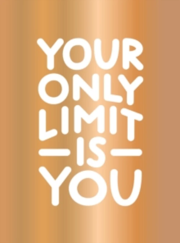 Image of Your Only Limit Is You : Inspiring Quotes and Kick-Ass Affirmations to Get You Motivated Hardback