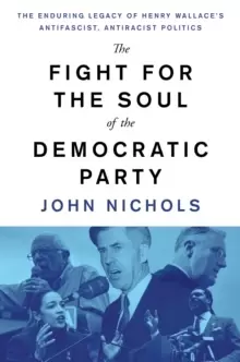 Image of The Fight for the Soul of the Democratic Party : The Enduring Legacy of Henry Wallace's Anti-Fascist, Anti-Racist Politics