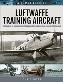 Image of Luftwaffe Training Aircraft : The Training of Germany's Pilots and Aircrew Through Rare Archive Photographs