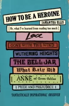 Image of How To Be A Heroine : Or, what I've learned from reading too much