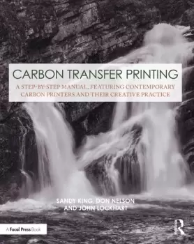 Image of Carbon Transfer PrintingA Step-by-Step Manual Featuring Contemporary Carbon Printers and Their Creative Practice