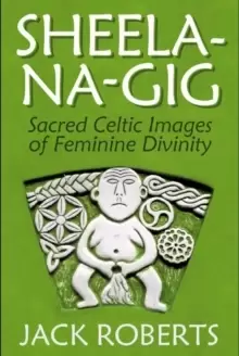 Image of Sheela-na-gig : Sacred Celtic Images of Feminine Divinity