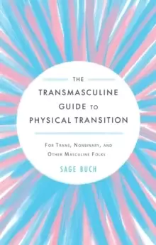 Image of The Transmasculine Guide To Physical Transition : For Trans, Nonbinary, and Other Masculine Folks