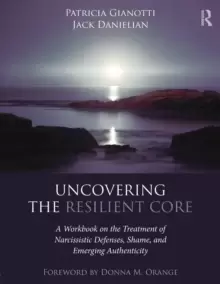 Image of Uncovering the Resilient Core : A Workbook on the Treatment of Narcissistic Defenses, Shame, and Emerging Authenticity