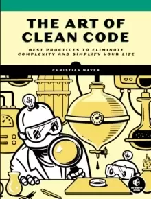 Image of The Art Of Clean Code : Best Practices to Eliminate Complexity and Simplify Your Lif