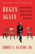 Image of begin again james baldwins america and its urgent lessons for our own