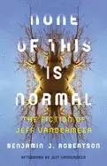 Image of none of this is normal the fiction of jeff vandermeer