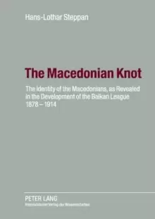 Image of The Macedonian Knot : The Identity of the Macedonians, as Revealed in the Development of the Balkan League 1878-1914- The Role of Macedonia in the Str