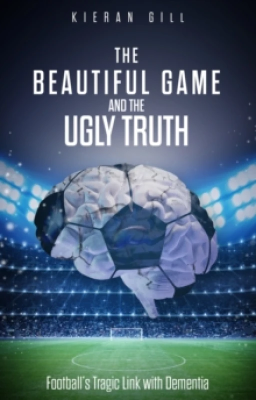 Image of The Beautiful Game and the Ugly Truth : Football'S Tragic Link with Dementia Paperback / softback