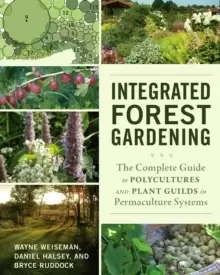 Image of Integrated Forest Gardening : The Complete Guide to Polycultures and Plant Guilds in Permaculture Systems
