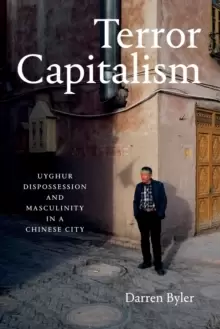 Image of Terror Capitalism : Uyghur Dispossession and Masculinity in a Chinese City