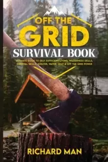 Image of Off the Grid Survival Book : Ultimate Guide to Self-Sufficient Living, Wilderness Skills, Survival Skills, Shelter, Water, Heat & Off the Grid Power