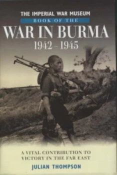 Image of The Imperial War Museum Book of the War in Burma 1942-45 by Julian Thompson and Imperial War Museum Hardback