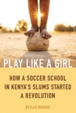 Image of play like a girl how a soccer school in kenyas slums started a revolution
